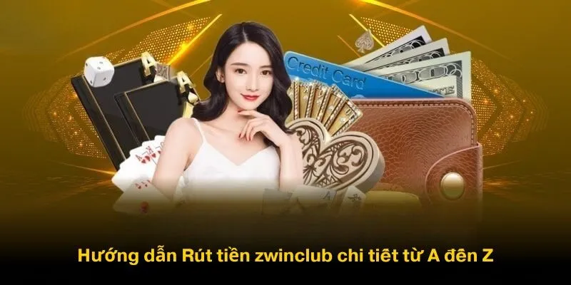 Hướng dẫn Rút tiền zwinclub chi tiết từ A đến Z