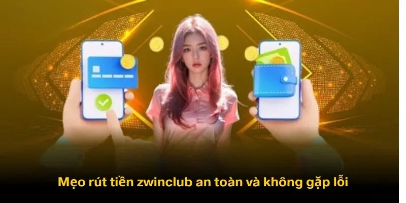 Mẹo Rút tiền zwinclub an toàn và không gặp lỗi