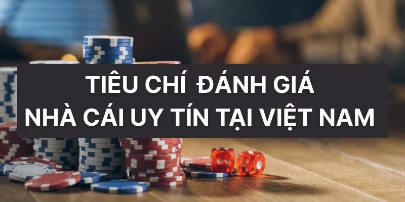 Nhà cái uy tín tại Việt Nam dựa vào tiêu chí nào?